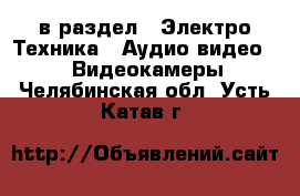  в раздел : Электро-Техника » Аудио-видео »  » Видеокамеры . Челябинская обл.,Усть-Катав г.